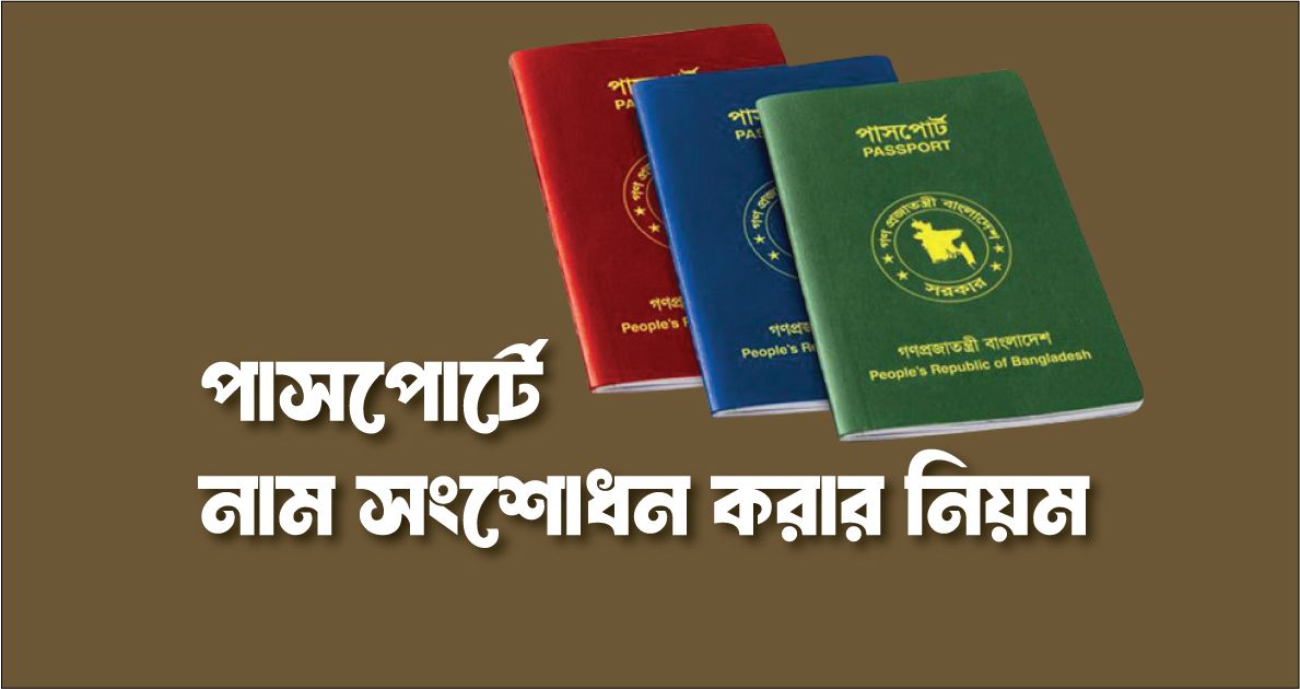 পাসপোর্টে নাম সংশোধন করার নিয়মঃ নিজের নাম, স্বামী / স্ত্রী এর নাম, পিতা মাতার নাম